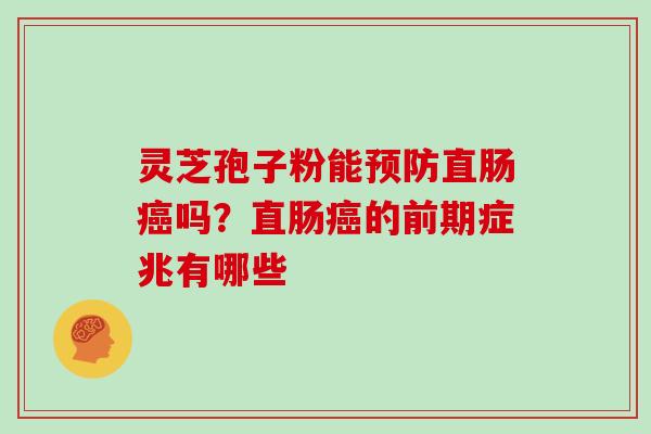 灵芝孢子粉能预防直肠癌吗？直肠癌的前期症兆有哪些