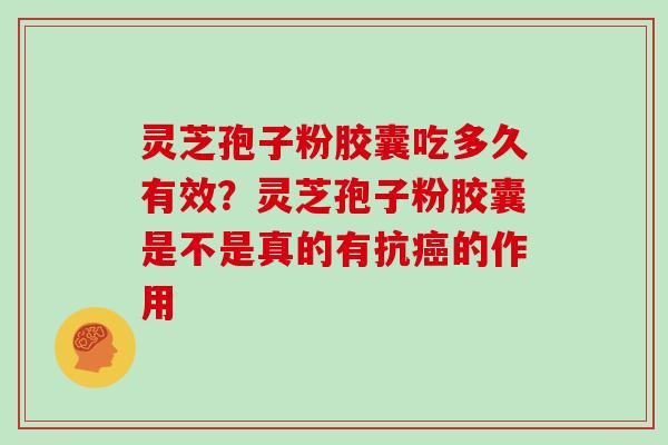 灵芝孢子粉胶囊吃多久有效？灵芝孢子粉胶囊是不是真的有抗癌的作用