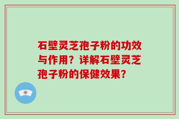 石壁灵芝孢子粉的功效与作用？详解石壁灵芝孢子粉的保健效果？