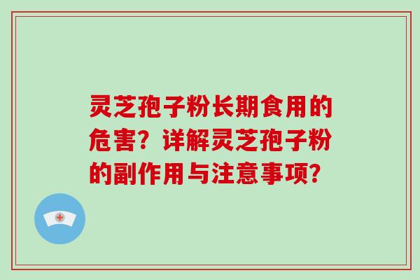 灵芝孢子粉长期食用的危害？详解灵芝孢子粉的副作用与注意事项？
