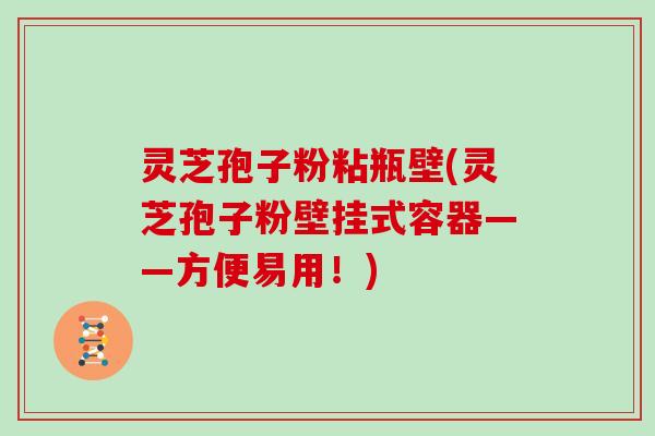 灵芝孢子粉粘瓶壁(灵芝孢子粉壁挂式容器——方便易用！)