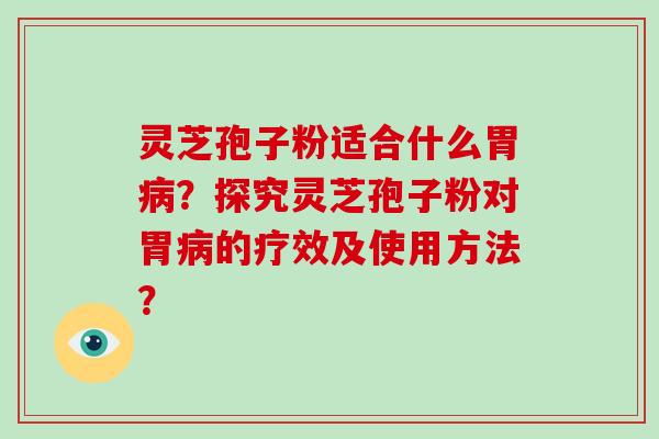 灵芝孢子粉适合什么胃病?探究灵芝孢子粉对胃病的疗效及使用方法?-第1张图片-灵芝大师 灵芝孢子粉适合什么胃病?探究灵芝孢子粉对胃病的疗效及使用方法?-第1张图片-灵芝大师