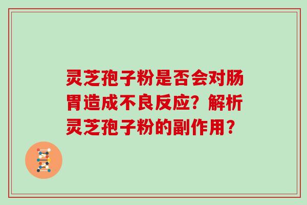 灵芝孢子粉是否会对肠胃造成不良反应？解析灵芝孢子粉的副作用？