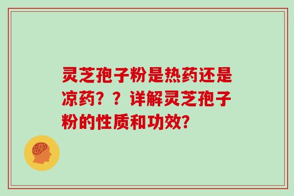 灵芝孢子粉是热药还是凉药？？详解灵芝孢子粉的性质和功效？