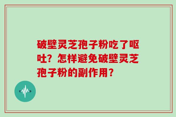 破壁灵芝孢子粉吃了呕吐？怎样避免破壁灵芝孢子粉的副作用？