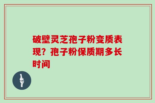破壁灵芝孢子粉变质表现？孢子粉保质期多长时间