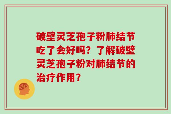 破壁灵芝孢子粉肺结节吃了会好吗？了解破壁灵芝孢子粉对肺结节的治疗作用？