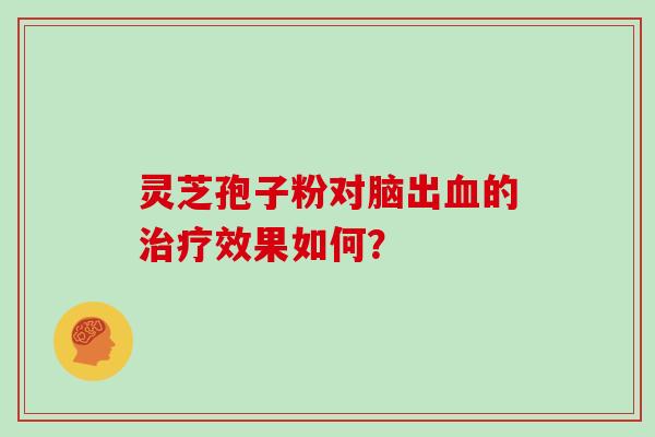 灵芝孢子粉对脑出血的治疗效果如何？