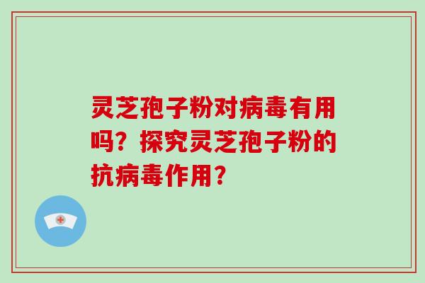 灵芝孢子粉对病毒有用吗？探究灵芝孢子粉的抗病毒作用？
