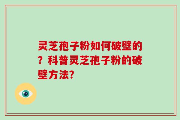 灵芝孢子粉如何破壁的？科普灵芝孢子粉的破壁方法？