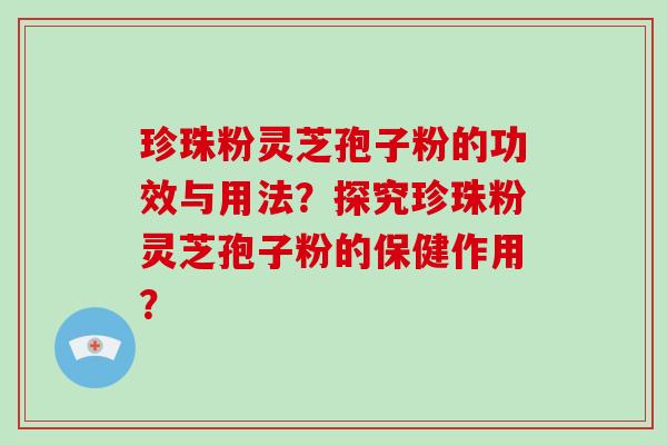 珍珠粉灵芝孢子粉的功效与用法？探究珍珠粉灵芝孢子粉的保健作用？