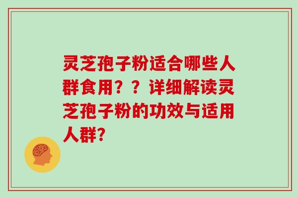 灵芝孢子粉适合哪些人群食用??详细解读灵芝孢子粉的功效与适用人群?-第1张图片-灵芝大师 灵芝孢子粉适合哪些人群食用??详细解读灵芝孢子粉的功效与适用人群?-第1张图片-灵芝大师