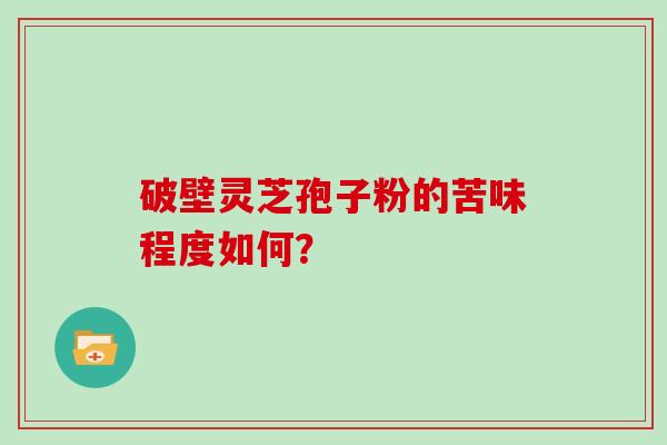 破壁灵芝孢子粉的苦味程度如何？