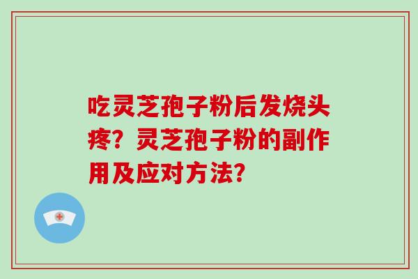 吃灵芝孢子粉后发烧头疼？灵芝孢子粉的副作用及应对方法？