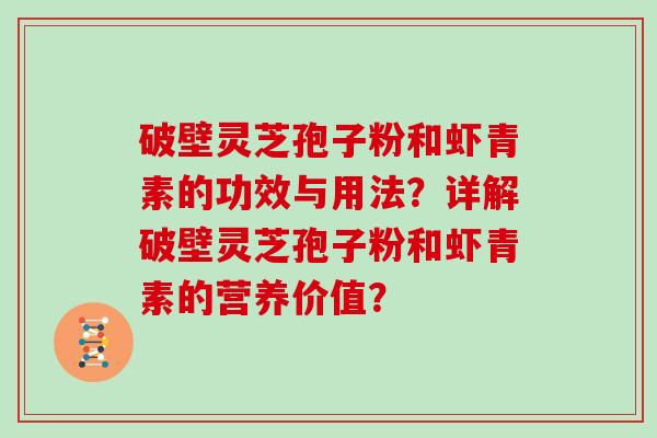 破壁灵芝孢子粉和虾青素的功效与用法？详解破壁灵芝孢子粉和虾青素的营养价值？