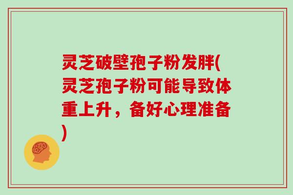 灵芝破壁孢子粉发胖(灵芝孢子粉可能导致体重上升，备好心理准备)-第1张图片-灵芝大师
