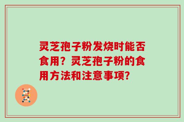 灵芝孢子粉发烧时能否食用？灵芝孢子粉的食用方法和注意事项？