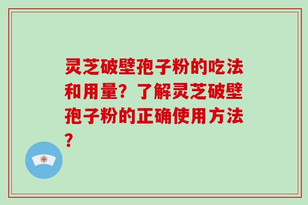 灵芝破壁孢子粉的吃法和用量？了解灵芝破壁孢子粉的正确使用方法？