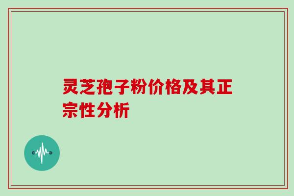 灵芝孢子粉价格及其正宗性分析