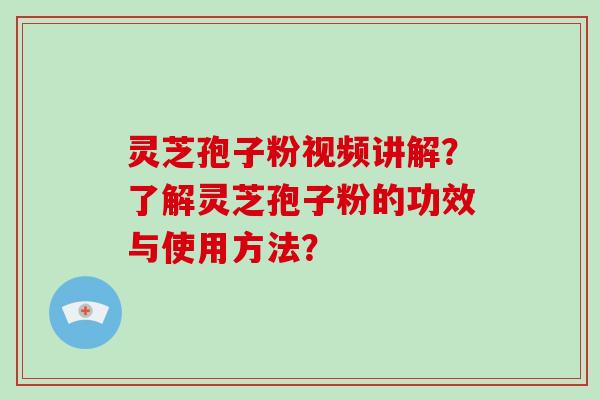 灵芝孢子粉视频讲解?了解灵芝孢子粉的功效与使用方法?-第1张图片-灵芝大师 灵芝孢子粉视频讲解?了解灵芝孢子粉的功效与使用方法?-第1张图片-灵芝大师