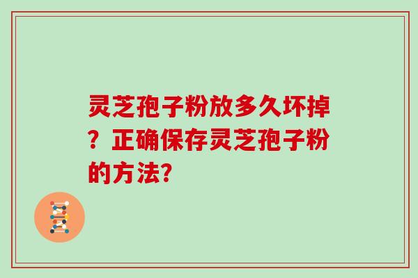 灵芝孢子粉放多久坏掉？正确保存灵芝孢子粉的方法？