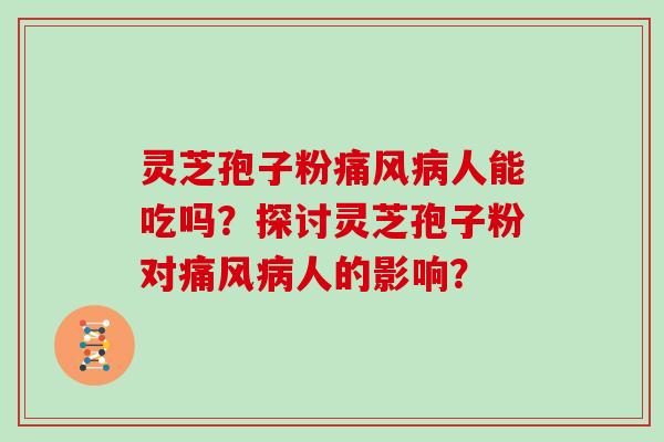 灵芝孢子粉痛风病人能吃吗？探讨灵芝孢子粉对痛风病人的影响？