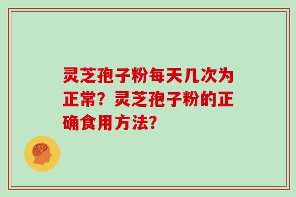 灵芝孢子粉每天几次为正常？灵芝孢子粉的正确食用方法？