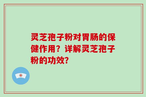 灵芝孢子粉对胃肠的保健作用？详解灵芝孢子粉的功效？