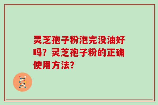 灵芝孢子粉泡完没油好吗？灵芝孢子粉的正确使用方法？