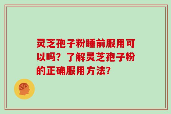 灵芝孢子粉睡前服用可以吗？了解灵芝孢子粉的正确服用方法？