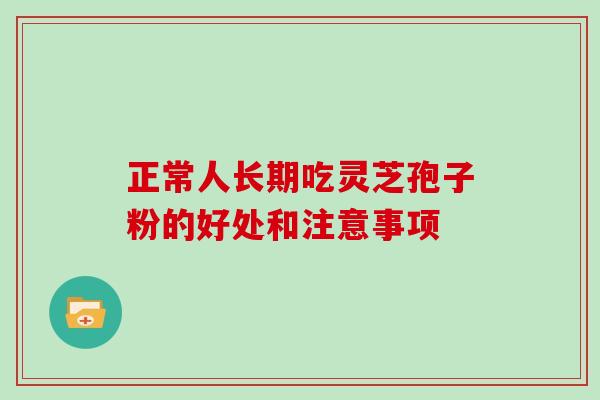 正常人长期吃灵芝孢子粉的好处和注意事项
