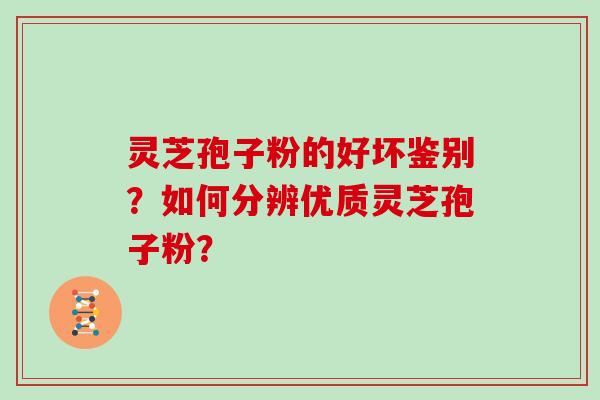 灵芝孢子粉的好坏鉴别？如何分辨优质灵芝孢子粉？