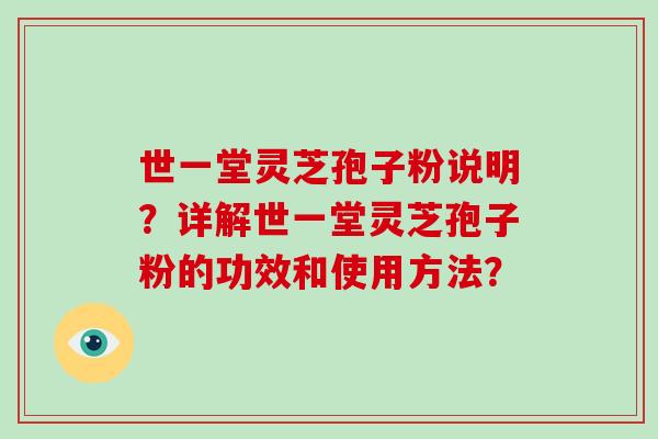 世一堂灵芝孢子粉说明？详解世一堂灵芝孢子粉的功效和使用方法？