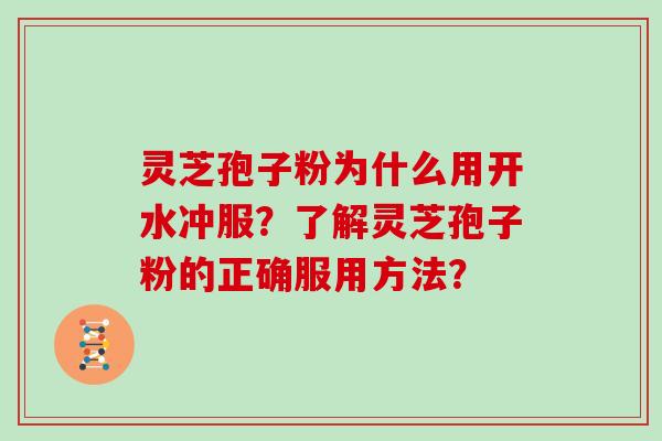 灵芝孢子粉为什么用开水冲服？了解灵芝孢子粉的正确服用方法？