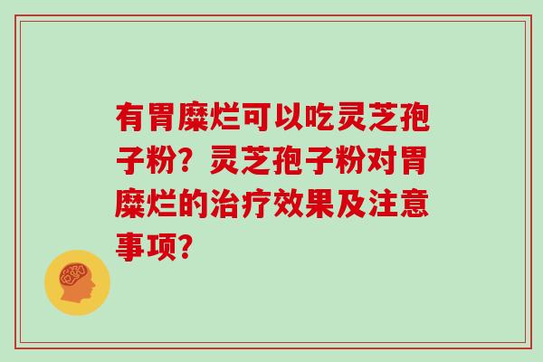 有胃糜烂可以吃灵芝孢子粉？灵芝孢子粉对胃糜烂的治疗效果及注意事项？