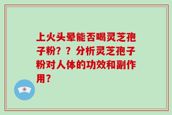上火头晕能否喝灵芝孢子粉？？分析灵芝孢子粉对人体的功效和副作用？