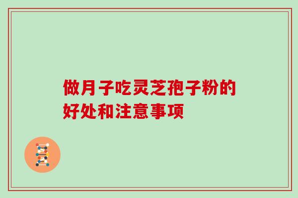 做月子吃灵芝孢子粉的好处和注意事项