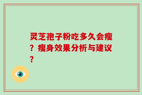 灵芝孢子粉吃多久会瘦？瘦身效果分析与建议？