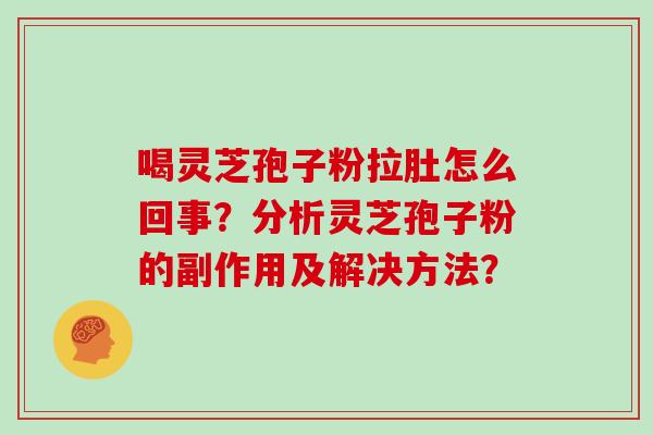喝灵芝孢子粉拉肚怎么回事？分析灵芝孢子粉的副作用及解决方法？