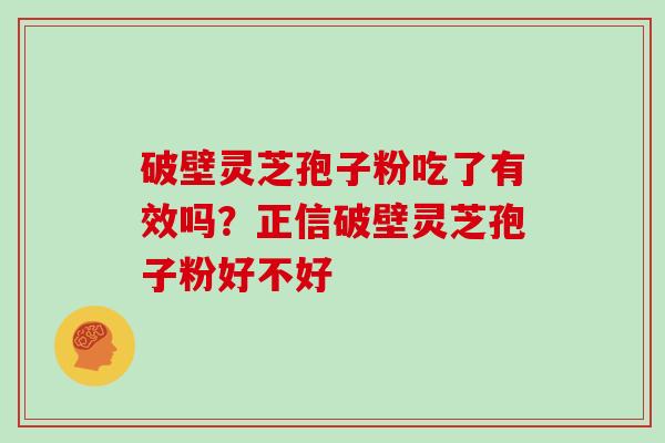 破壁灵芝孢子粉吃了有效吗？正信破壁灵芝孢子粉好不好