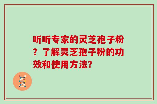 听听专家的灵芝孢子粉？了解灵芝孢子粉的功效和使用方法？