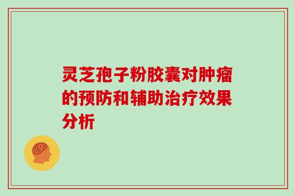 灵芝孢子粉胶囊对肿瘤的预防和辅助治疗效果分析