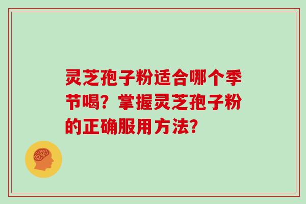 灵芝孢子粉适合哪个季节喝？掌握灵芝孢子粉的正确服用方法？