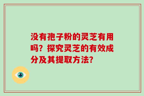 没有孢子粉的灵芝有用吗？探究灵芝的有效成分及其提取方法？