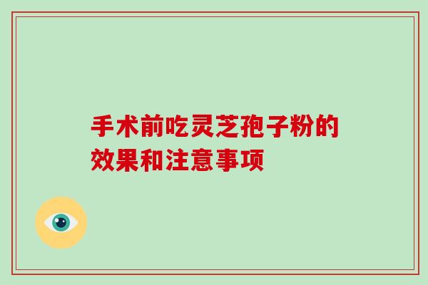 手术前吃灵芝孢子粉的效果和注意事项