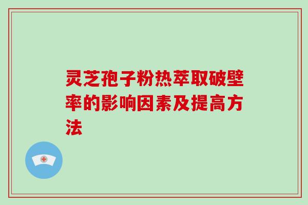 灵芝孢子粉热萃取破壁率的影响因素及提高方法-第1张图片-灵芝大师