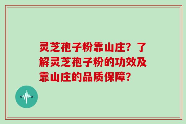灵芝孢子粉靠山庄？了解灵芝孢子粉的功效及靠山庄的品质保障？
