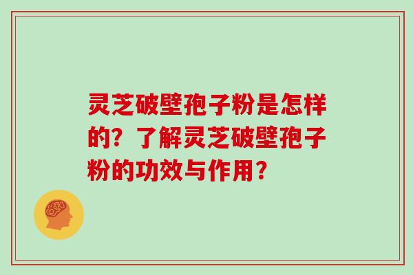 灵芝破壁孢子粉是怎样的？了解灵芝破壁孢子粉的功效与作用？