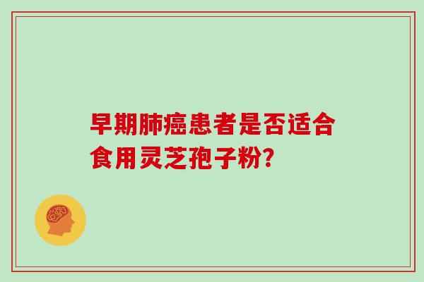 早期肺癌患者是否适合食用灵芝孢子粉？