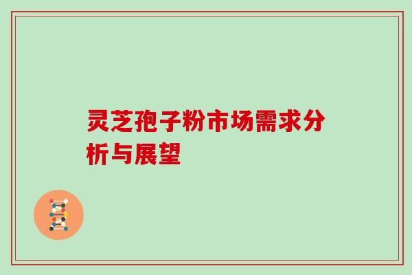 灵芝孢子粉市场需求分析与展望-第1张图片-灵芝大师 灵芝孢子粉市场需求分析与展望-第1张图片-灵芝大师